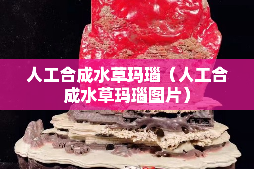 人工合成水草瑪瑙（人工合成水草瑪瑙圖片）