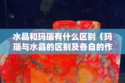 水晶和瑪瑙有什么區別（瑪瑙與水晶的區別及各自的作用）