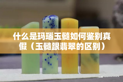 什么是瑪瑙玉髓如何鑒別真假（玉髓跟翡翠的區別）
