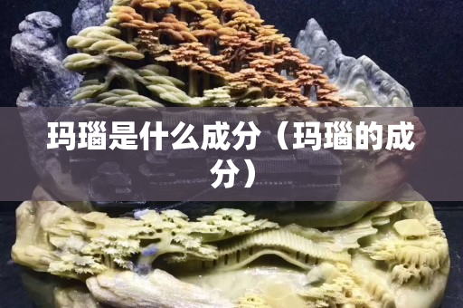 瑪瑙是什么成分（瑪瑙的成分）