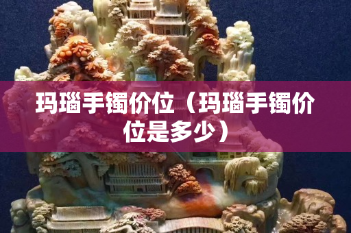 瑪瑙手鐲價位（瑪瑙手鐲價位是多少）