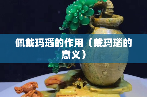 佩戴瑪瑙的作用（戴瑪瑙的意義）