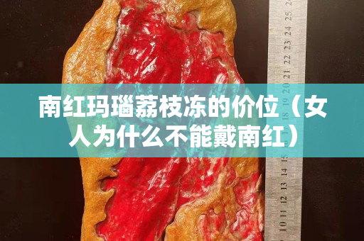 南紅瑪瑙荔枝凍的價位（女人為什么不能戴南紅）