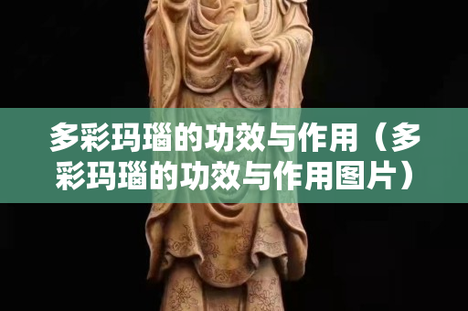 多彩瑪瑙的功效與作用（多彩瑪瑙的功效與作用圖片）