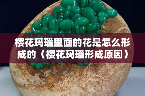 櫻花瑪瑙里面的花是怎么形成的（櫻花瑪瑙形成原因）