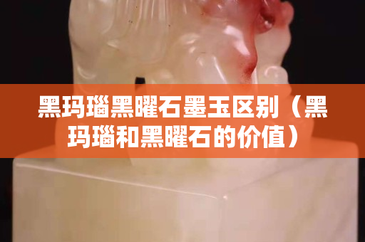 黑瑪瑙黑曜石墨玉區(qū)別（黑瑪瑙和黑曜石的價值）