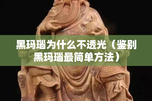 黑瑪瑙為什么不透光（鑒別黑瑪瑙最簡單方法）