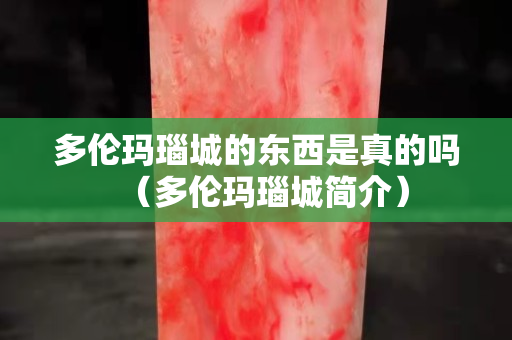 多倫瑪瑙城的東西是真的嗎（多倫瑪瑙城簡介）