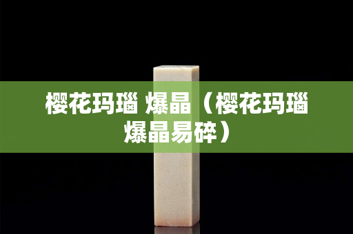 櫻花瑪瑙 爆晶（櫻花瑪瑙爆晶易碎）