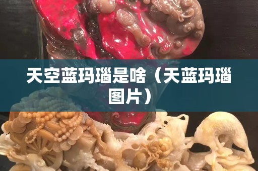 天空藍瑪瑙是啥（天藍瑪瑙圖片）