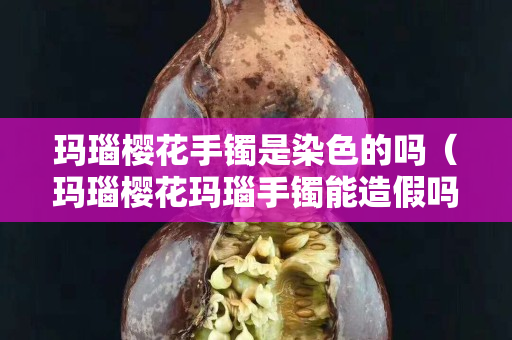 瑪瑙櫻花手鐲是染色的嗎（瑪瑙櫻花瑪瑙手鐲能造假嗎）