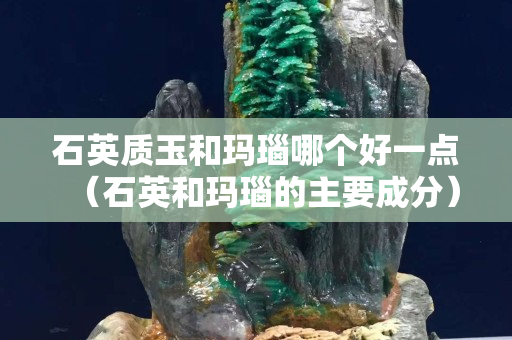 石英質(zhì)玉和瑪瑙哪個好一點（石英和瑪瑙的主要成分）