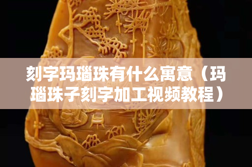 刻字瑪瑙珠有什么寓意（瑪瑙珠子刻字加工視頻教程）