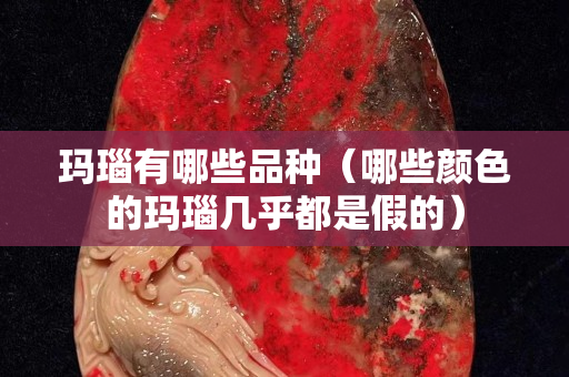 瑪瑙有哪些品種（哪些顏色的瑪瑙幾乎都是假的）