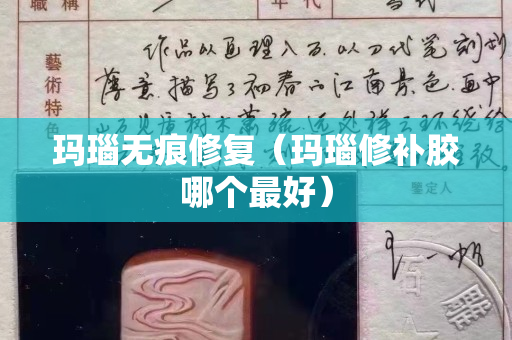 瑪瑙無(wú)痕修復(fù)（瑪瑙修補(bǔ)膠哪個(gè)最好）