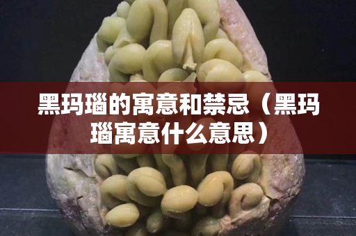 黑瑪瑙的寓意和禁忌（黑瑪瑙寓意什么意思）