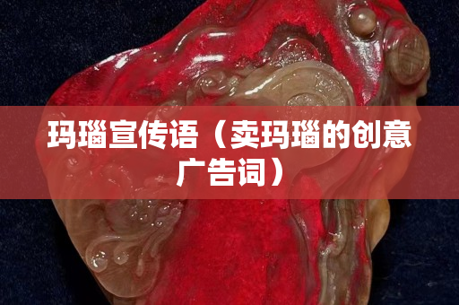 瑪瑙宣傳語（賣瑪瑙的創意廣告詞）