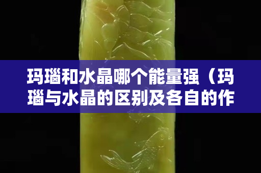 瑪瑙和水晶哪個能量強（瑪瑙與水晶的區(qū)別及各自的作用）
