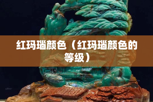 紅瑪瑙顏色（紅瑪瑙顏色的等級）