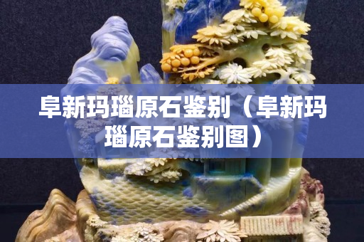 阜新瑪瑙原石鑒別（阜新瑪瑙原石鑒別圖）