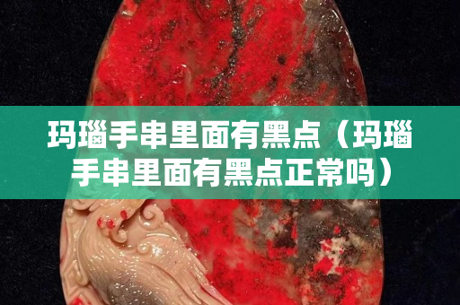瑪瑙手串里面有黑點（瑪瑙手串里面有黑點正常嗎）