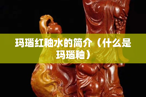 瑪瑙紅釉水的簡介（什么是瑪瑙釉）