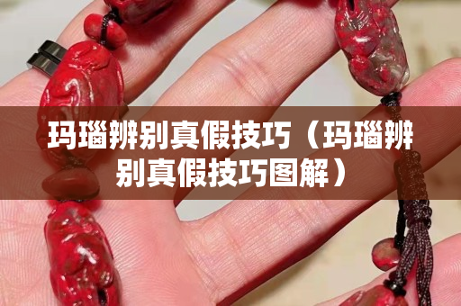 瑪瑙辨別真假技巧（瑪瑙辨別真假技巧圖解）