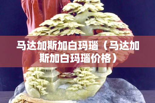 馬達(dá)加斯加白瑪瑙（馬達(dá)加斯加白瑪瑙價(jià)格）