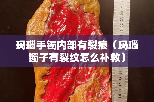 瑪瑙手鐲內(nèi)部有裂痕（瑪瑙鐲子有裂紋怎么補救）