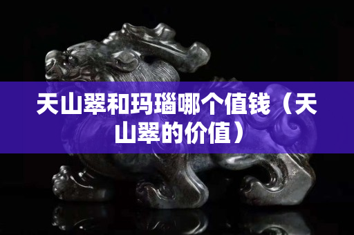 天山翠和瑪瑙哪個值錢（天山翠的價值）