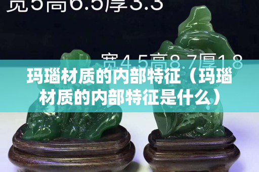 瑪瑙材質的內部特征（瑪瑙材質的內部特征是什么）