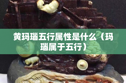 黃瑪瑙五行屬性是什么（瑪瑙屬于五行）