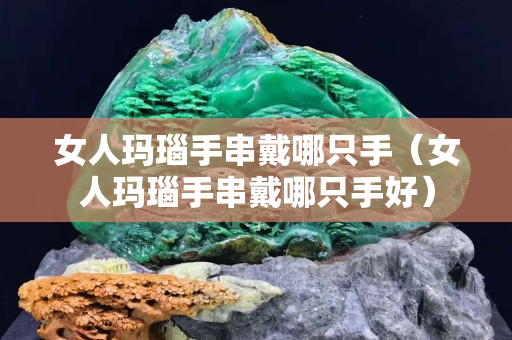 女人瑪瑙手串戴哪只手（女人瑪瑙手串戴哪只手好）