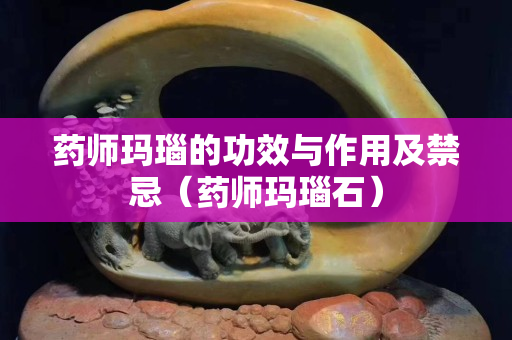 藥師瑪瑙的功效與作用及禁忌（藥師瑪瑙石）