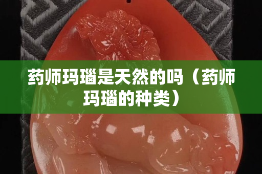 藥師瑪瑙是天然的嗎（藥師瑪瑙的種類）