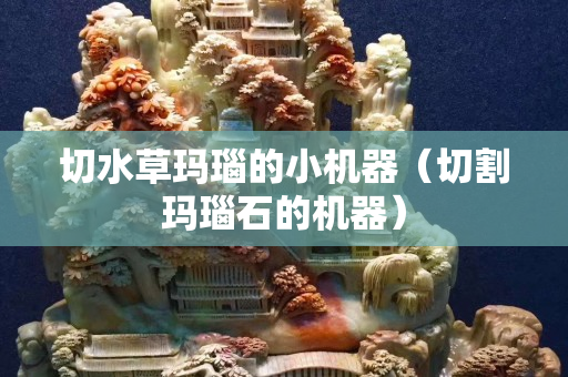 切水草瑪瑙的小機器（切割瑪瑙石的機器）