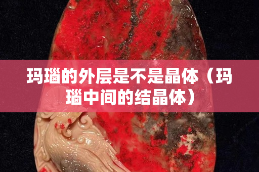 瑪瑙的外層是不是晶體（瑪瑙中間的結(jié)晶體）