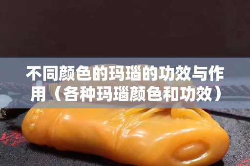 不同顏色的瑪瑙的功效與作用（各種瑪瑙顏色和功效）