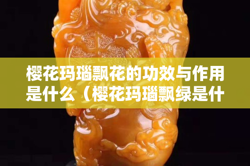 櫻花瑪瑙飄花的功效與作用是什么（櫻花瑪瑙飄綠是什么意思）