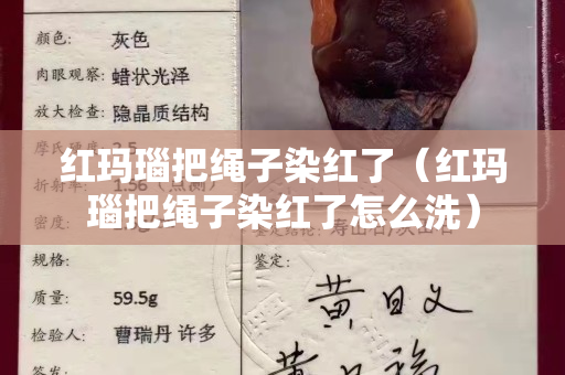 紅瑪瑙把繩子染紅了（紅瑪瑙把繩子染紅了怎么洗）