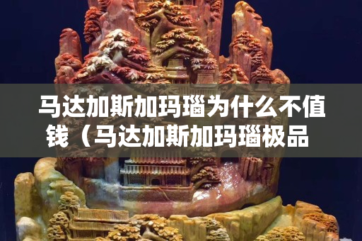馬達加斯加瑪瑙為什么不值錢（馬達加斯加瑪瑙極品 精品）