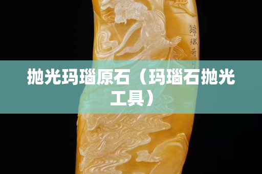 拋光瑪瑙原石（瑪瑙石拋光工具）