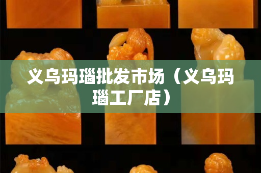 義烏瑪瑙批發市場（義烏瑪瑙工廠店）