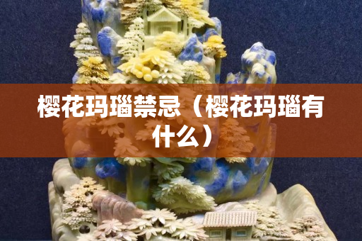 櫻花瑪瑙禁忌（櫻花瑪瑙有什么）