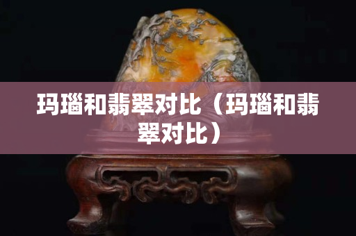 瑪瑙和翡翠對比（瑪瑙和翡翠對比）