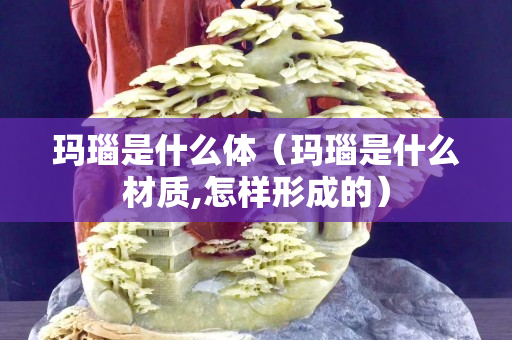 瑪瑙是什么體（瑪瑙是什么材質(zhì),怎樣形成的）
