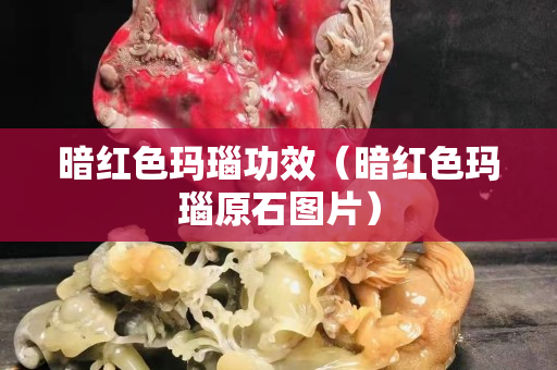 暗紅色瑪瑙功效（暗紅色瑪瑙原石圖片）