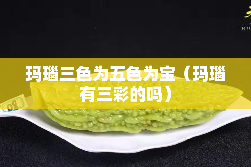 瑪瑙三色為五色為寶（瑪瑙有三彩的嗎）