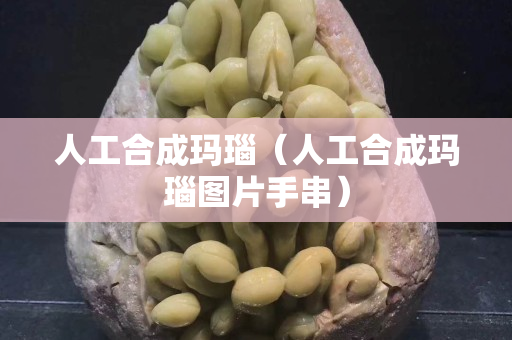 人工合成瑪瑙（人工合成瑪瑙圖片手串）