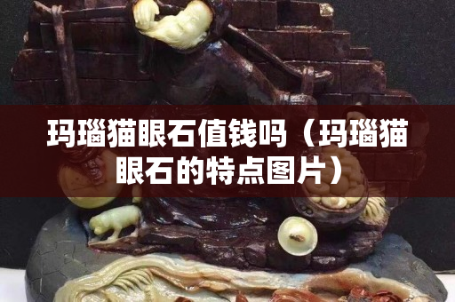 瑪瑙貓眼石值錢嗎（瑪瑙貓眼石的特點圖片）